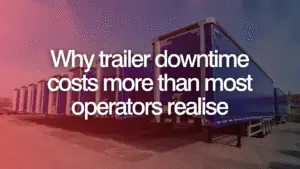 Why trailer downtime costs more than most operators realise